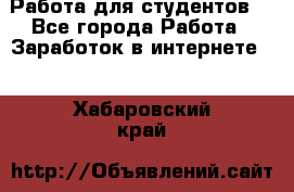 Работа для студентов  - Все города Работа » Заработок в интернете   . Хабаровский край